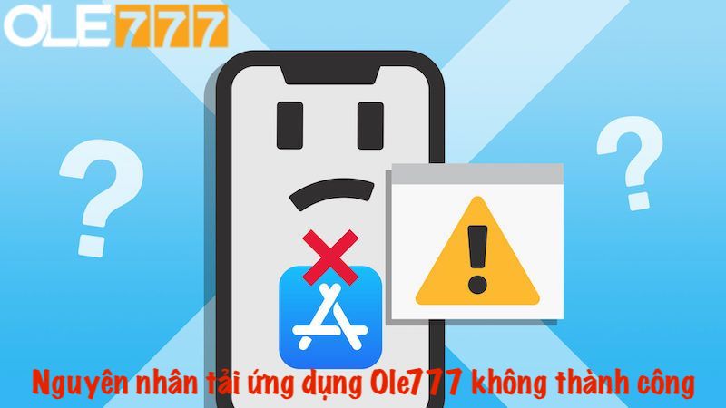 Nguyên nhân tải ứng dụng Ole777 không thành công